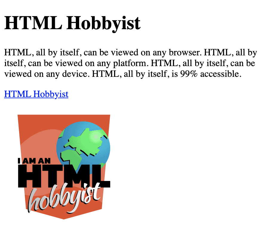 headline: HTML Hobbyist. HTML, all by itself, can be viewed on any browser. HTML, all by itself, can be viewed on any platform. HTML, all by itself, can be viewed on any device. HTML, all by itself, is 99% accessible. link: HTML Hobbyist. image: sample-site.png
